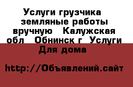 Услуги грузчика, земляные работы вручную - Калужская обл., Обнинск г. Услуги » Для дома   